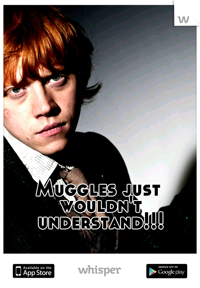 Muggles just wouldn't understand!!!