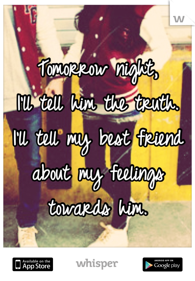 Tomorrow night, 
I'll tell him the truth.
I'll tell my best friend
about my feelings towards him.