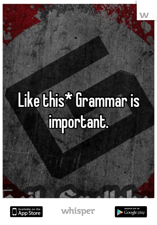 Like this* Grammar is important.