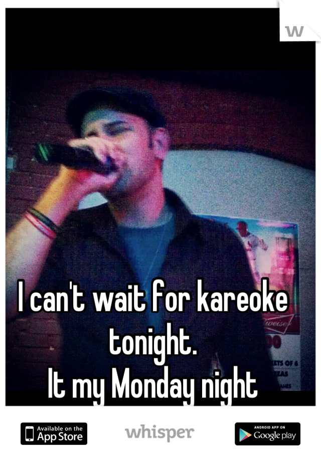 I can't wait for kareoke tonight.
It my Monday night tradition!!!