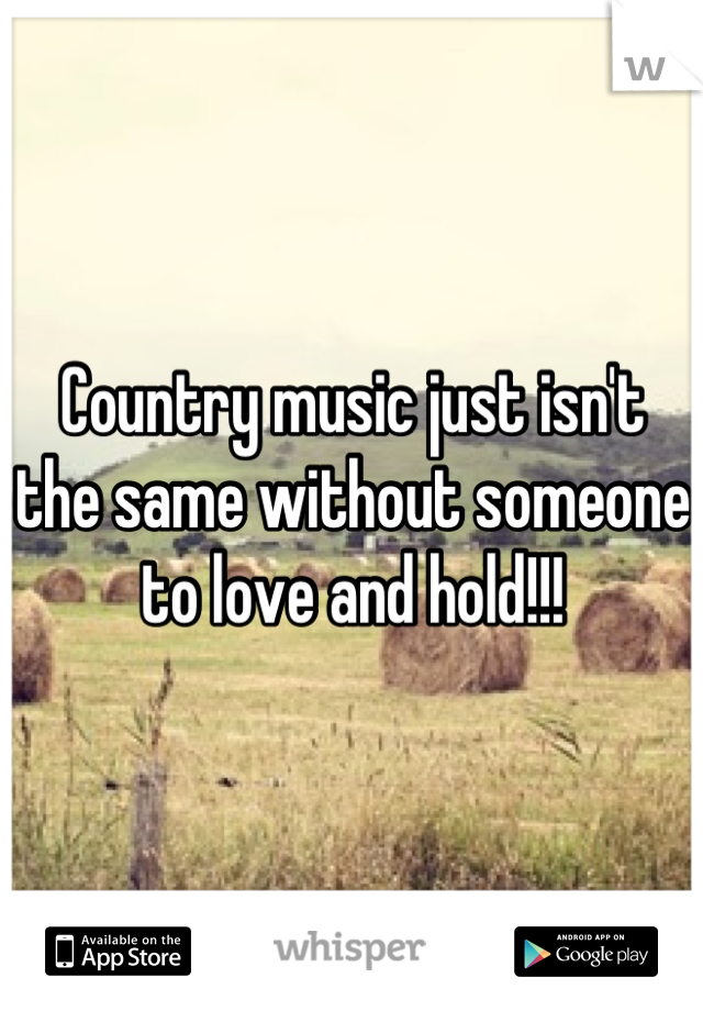 Country music just isn't the same without someone to love and hold!!!