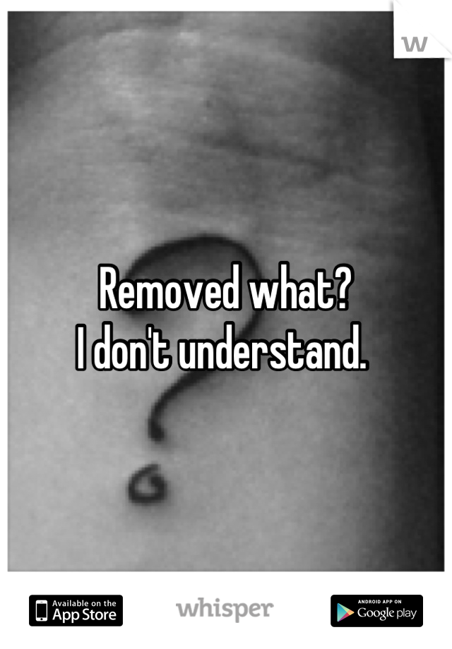 Removed what? 
I don't understand. 