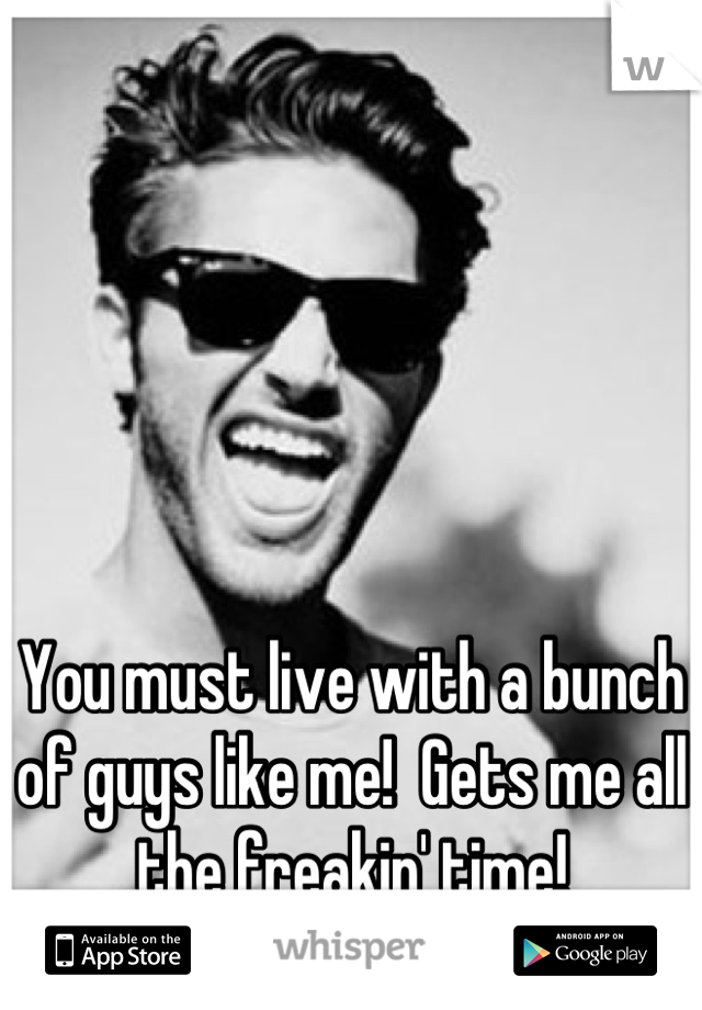 You must live with a bunch of guys like me!  Gets me all the freakin' time!