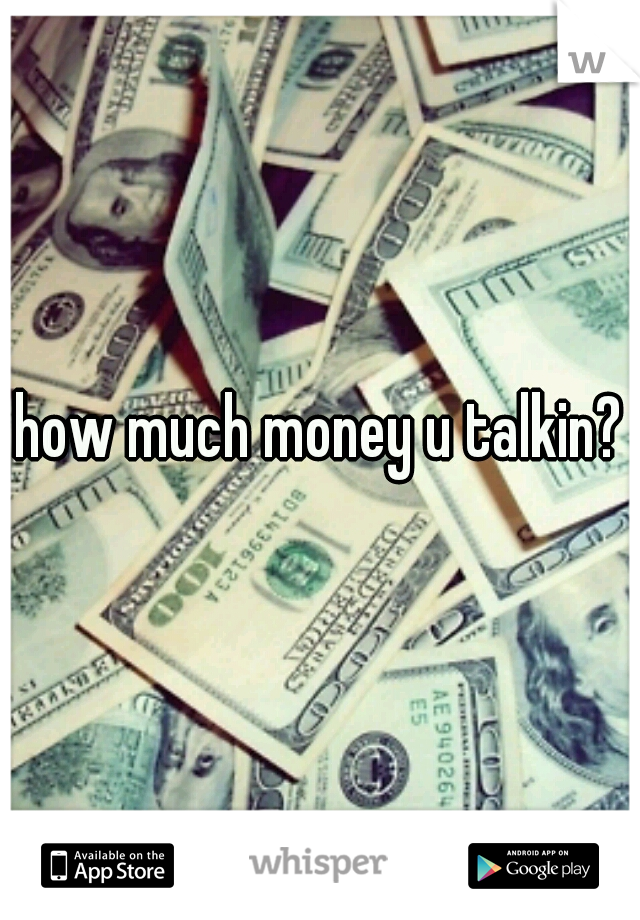 how much money u talkin?