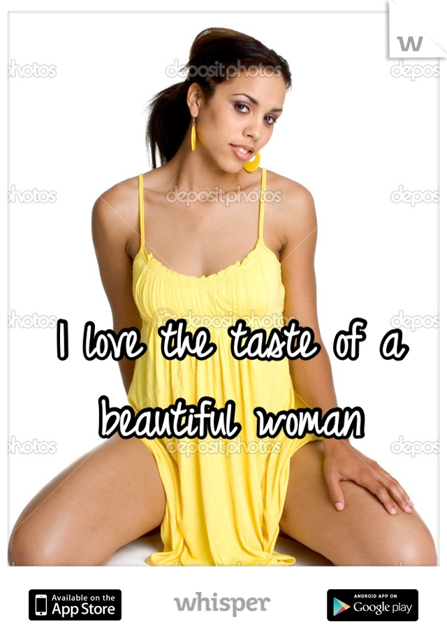 I love the taste of a beautiful woman