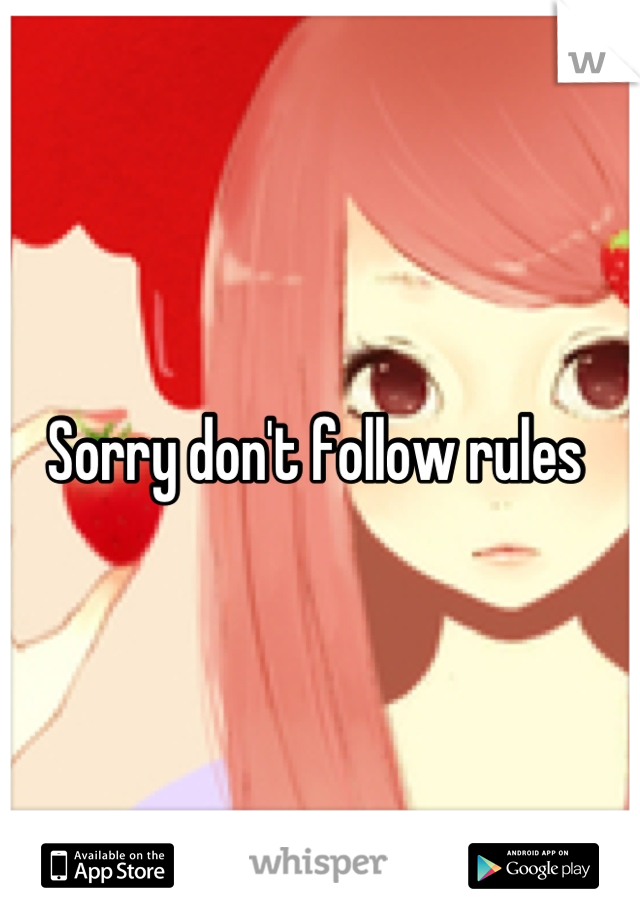 Sorry don't follow rules 
