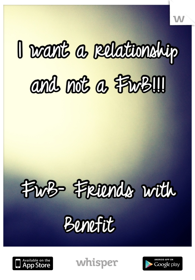 I want a relationship and not a FwB!!! 


FwB- Friends with Benefit  