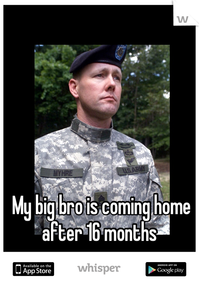 My big bro is coming home after 16 months 