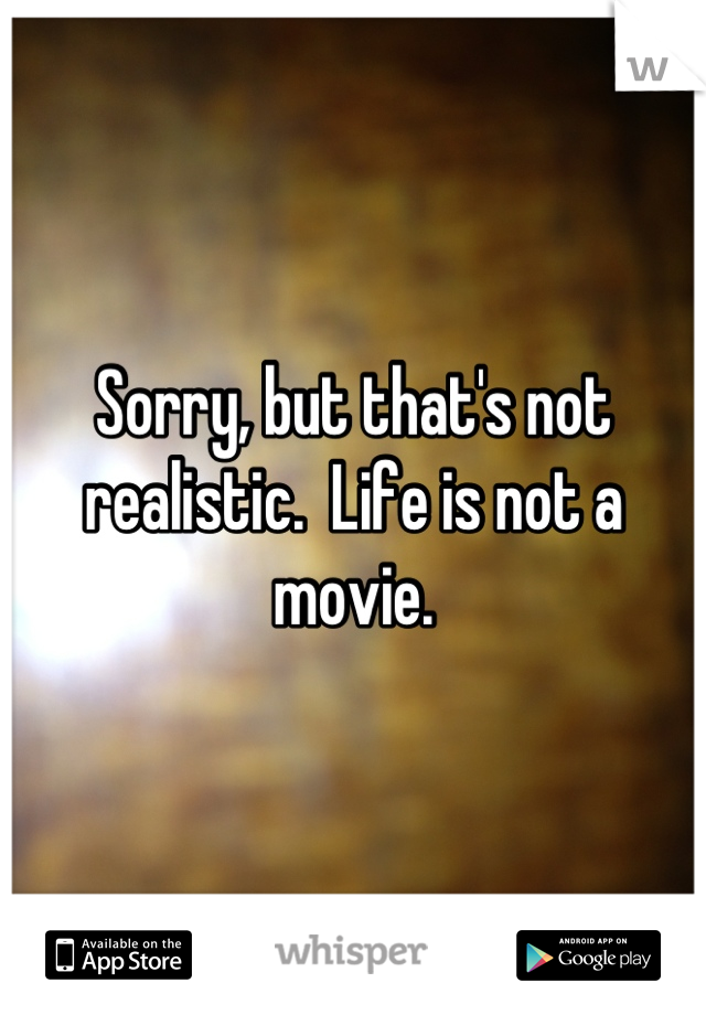 Sorry, but that's not realistic.  Life is not a movie.