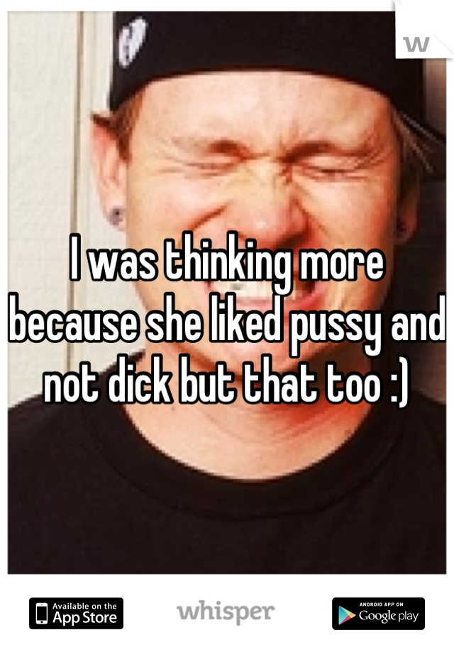 I was thinking more because she liked pussy and not dick but that too :)