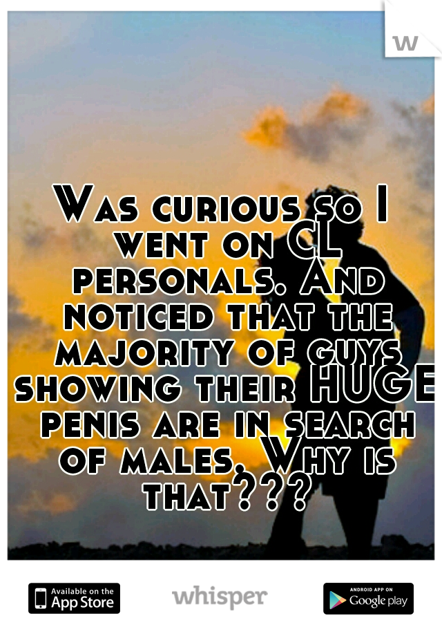 Was curious so I went on CL personals. And noticed that the majority of guys showing their HUGE penis are in search of males. Why is that???