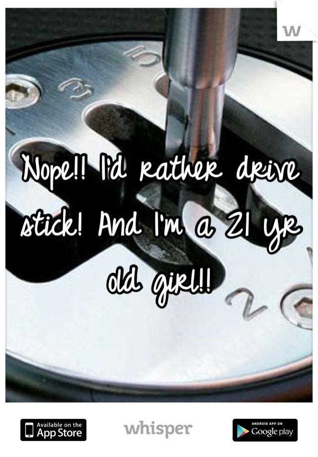 Nope!! I'd rather drive stick! And I'm a 21 yr old girl!!