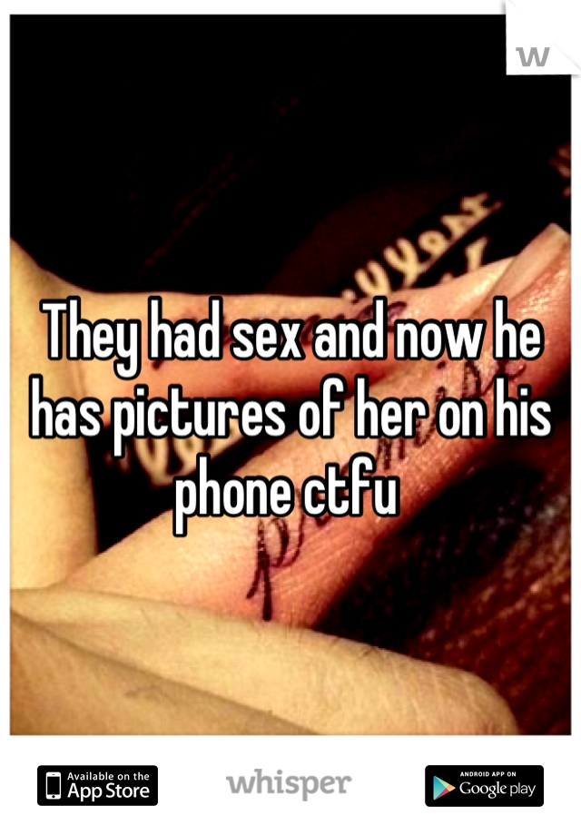 They had sex and now he has pictures of her on his phone ctfu 