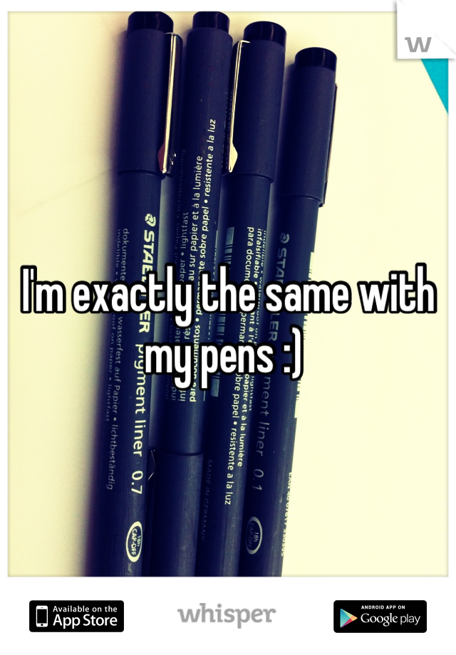 I'm exactly the same with my pens :) 