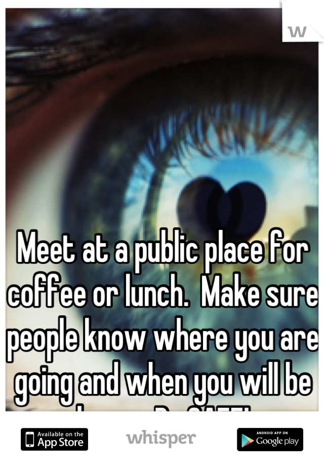 Meet at a public place for coffee or lunch.  Make sure people know where you are going and when you will be home.  Be SAFE!