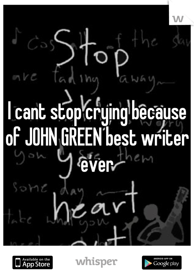 I cant stop crying because of JOHN GREEN best writer ever