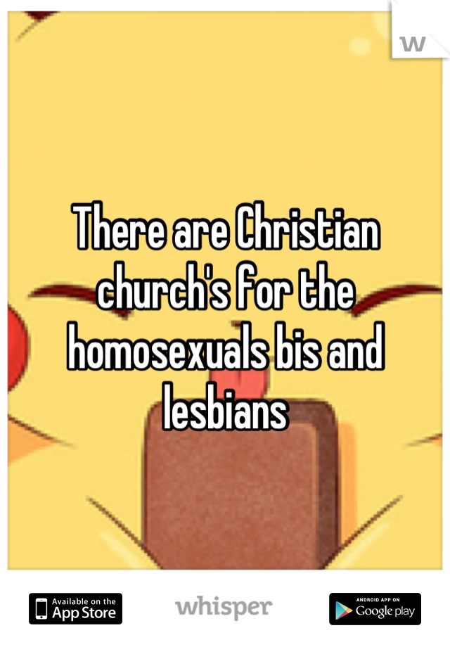 There are Christian church's for the homosexuals bis and lesbians