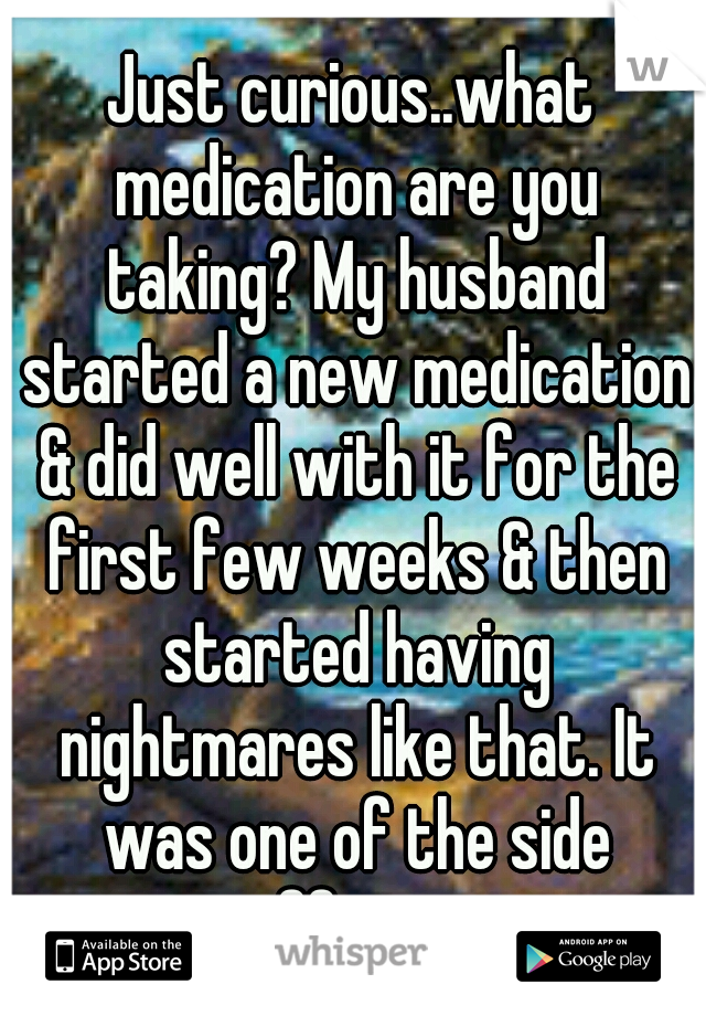 Just curious..what medication are you taking? My husband started a new medication & did well with it for the first few weeks & then started having nightmares like that. It was one of the side effects.