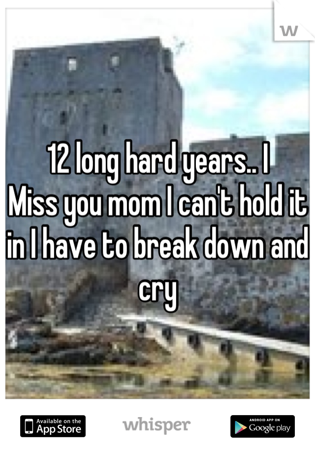 12 long hard years.. I
Miss you mom I can't hold it in I have to break down and cry