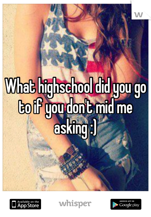 What highschool did you go to if you don't mid me asking :)