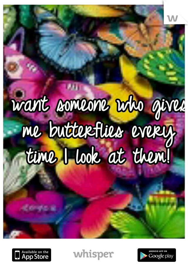 I want someone who gives me butterflies every time I look at them!