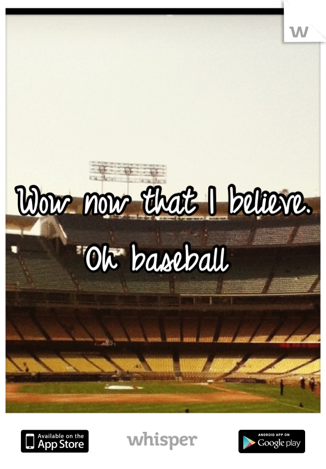 Wow now that I believe. Oh baseball 
