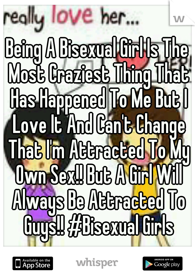 Being A Bisexual Girl Is The Most Craziest Thing That Has Happened To Me But I Love It And Can't Change That I'm Attracted To My Own Sex!! But A Girl Will Always Be Attracted To Guys!! #Bisexual Girls