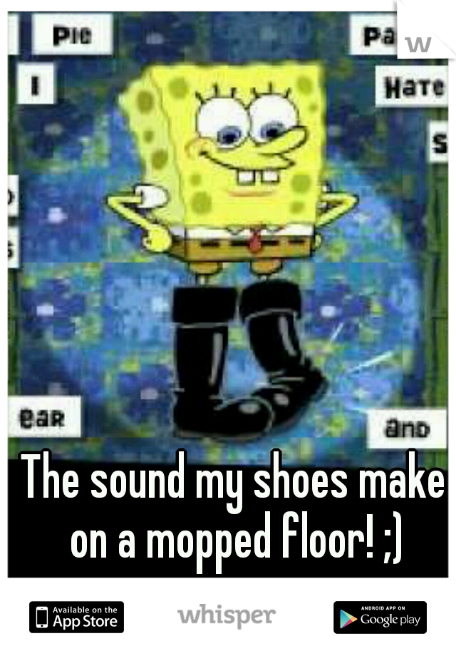 The sound my shoes make on a mopped floor! ;)