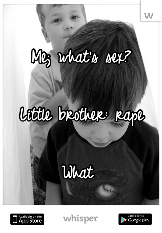 Me; what's sex?

Little brother: rape

What 