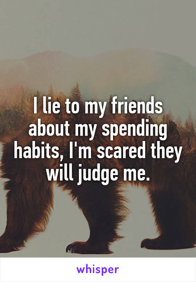 I lie to my friends about my spending habits, I'm scared they will judge me.