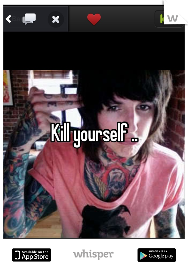 Kill yourself ..