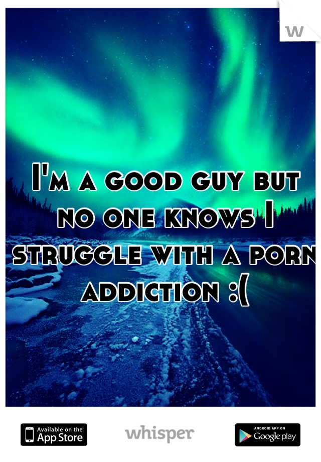 I'm a good guy but no one knows I struggle with a porn addiction :(