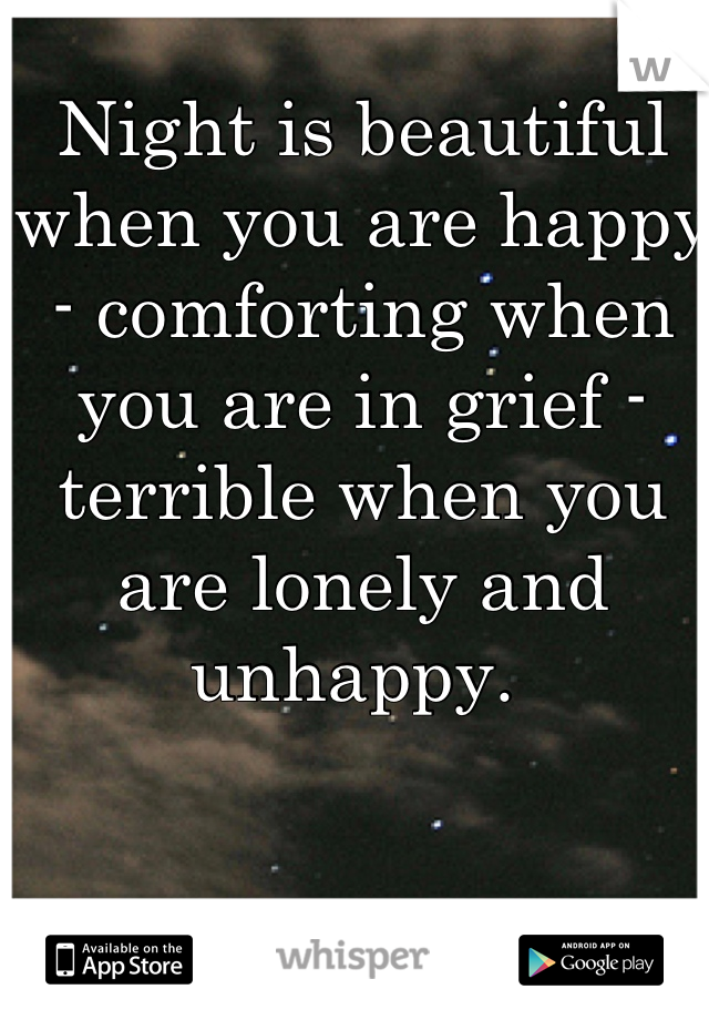 Night is beautiful when you are happy - comforting when you are in grief - terrible when you are lonely and unhappy. 