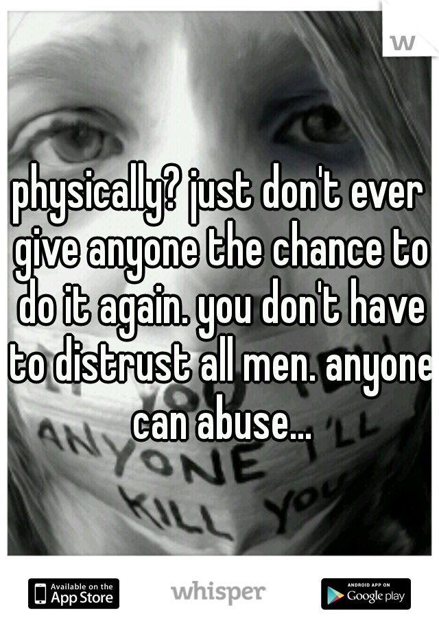 physically? just don't ever give anyone the chance to do it again. you don't have to distrust all men. anyone can abuse...