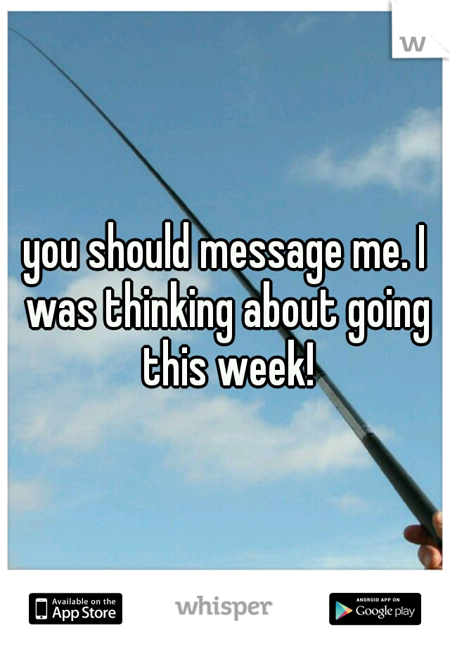 you should message me. I was thinking about going this week!