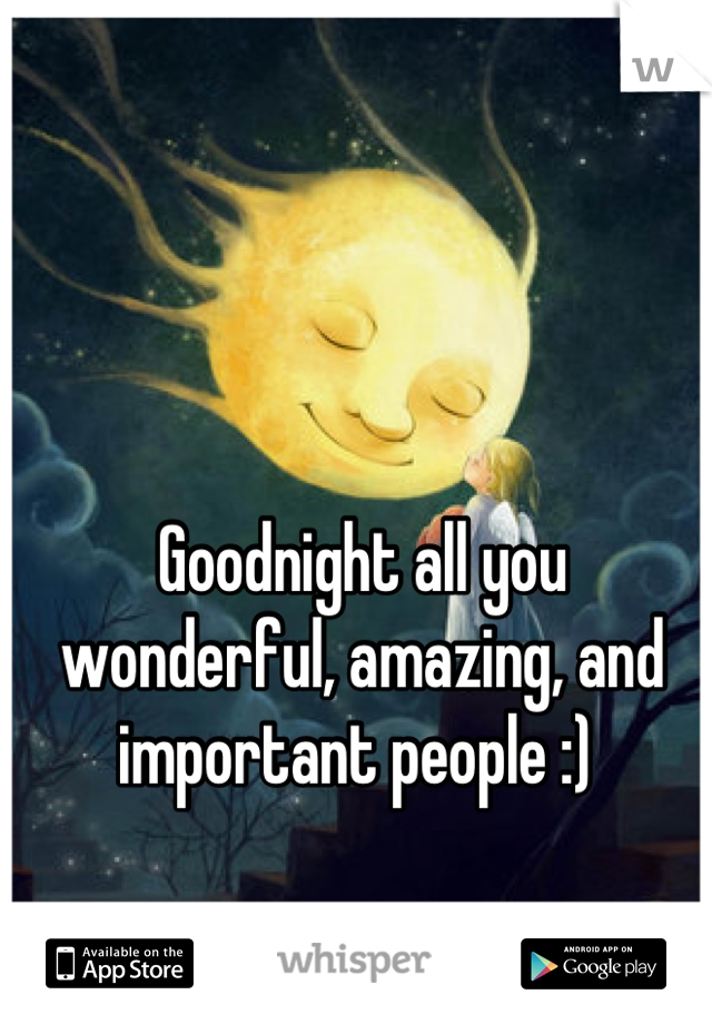 Goodnight all you wonderful, amazing, and important people :) 