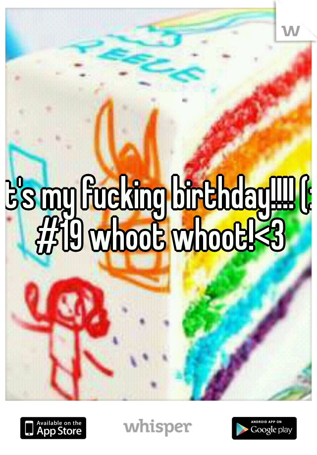 it's my fucking birthday!!!! (: #19 whoot whoot!<3