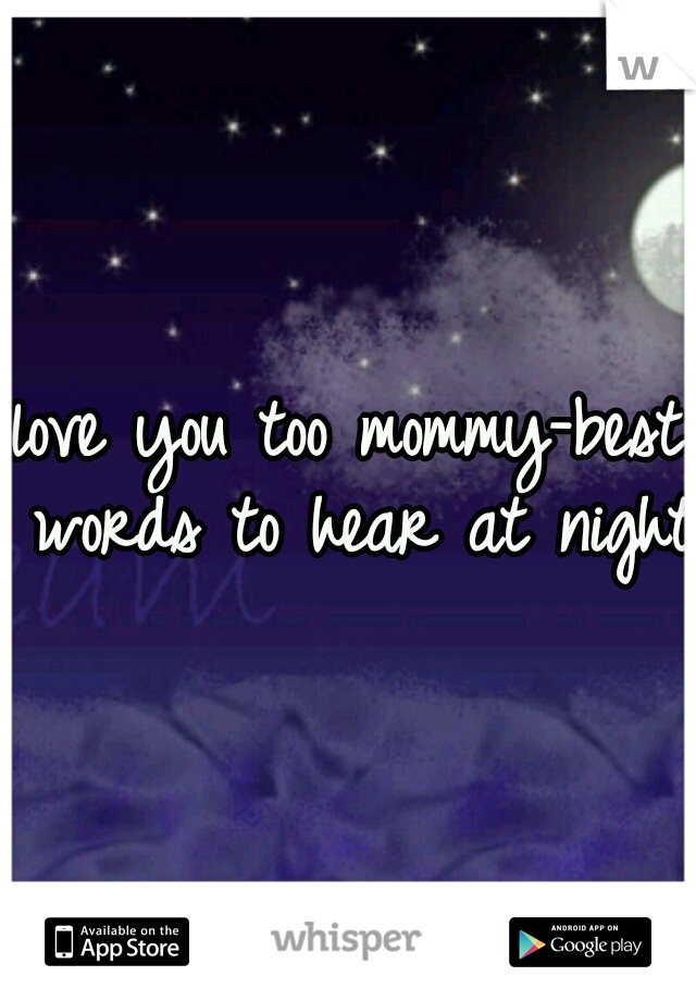 love you too mommy-best words to hear at night