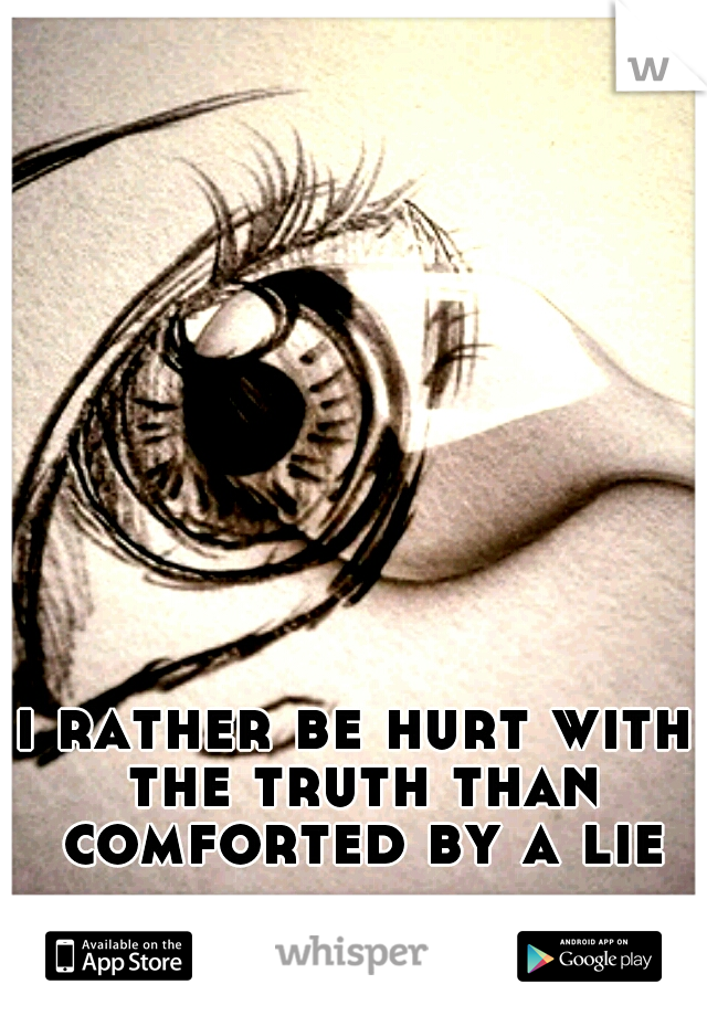 i rather be hurt with the truth than comforted by a lie