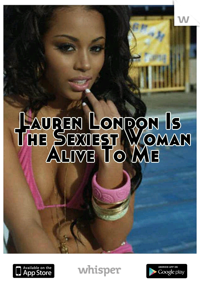 Lauren London Is The Sexiest Woman Alive To Me