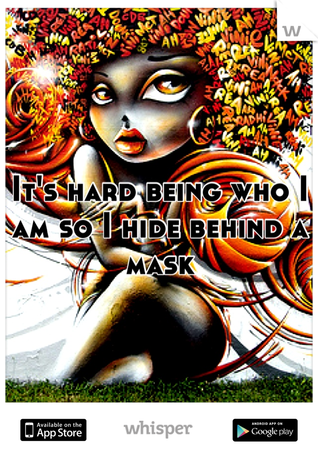 It's hard being who I am so I hide behind a mask