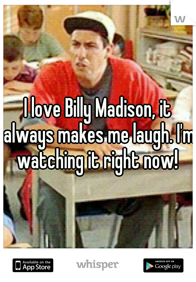 I love Billy Madison, it always makes me laugh. I'm watching it right now! 