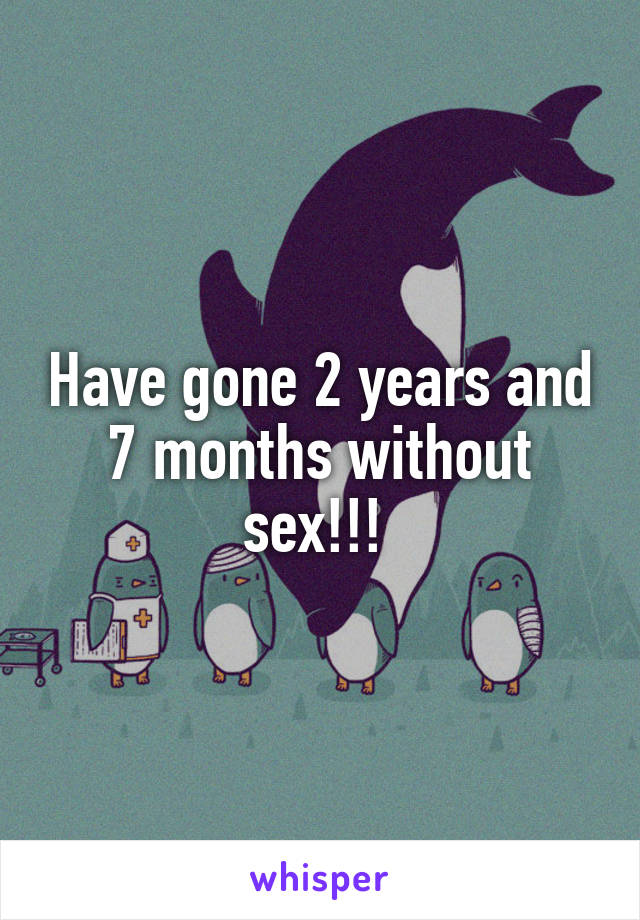 Have gone 2 years and 7 months without sex!!! 