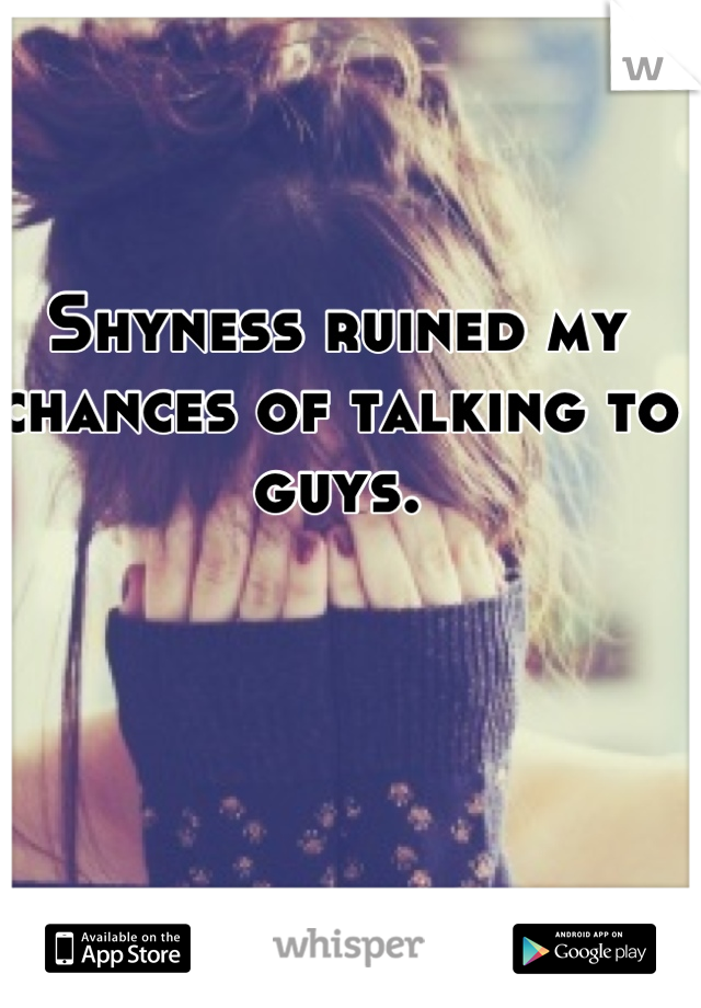 Shyness ruined my chances of talking to guys.