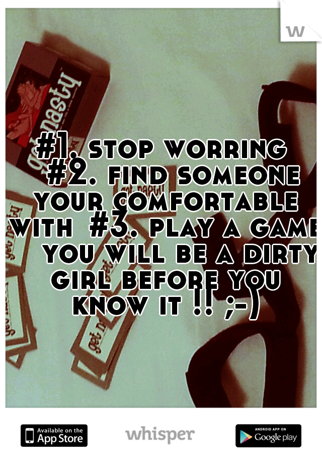 #1. stop worring 
#2. find someone your comfortable with
#3. play a game 

you will be a dirty girl before you know it !! ;-)