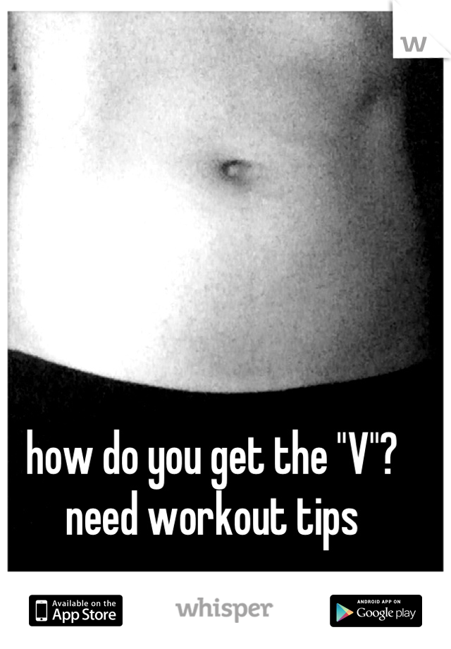 how do you get the "V"? need workout tips