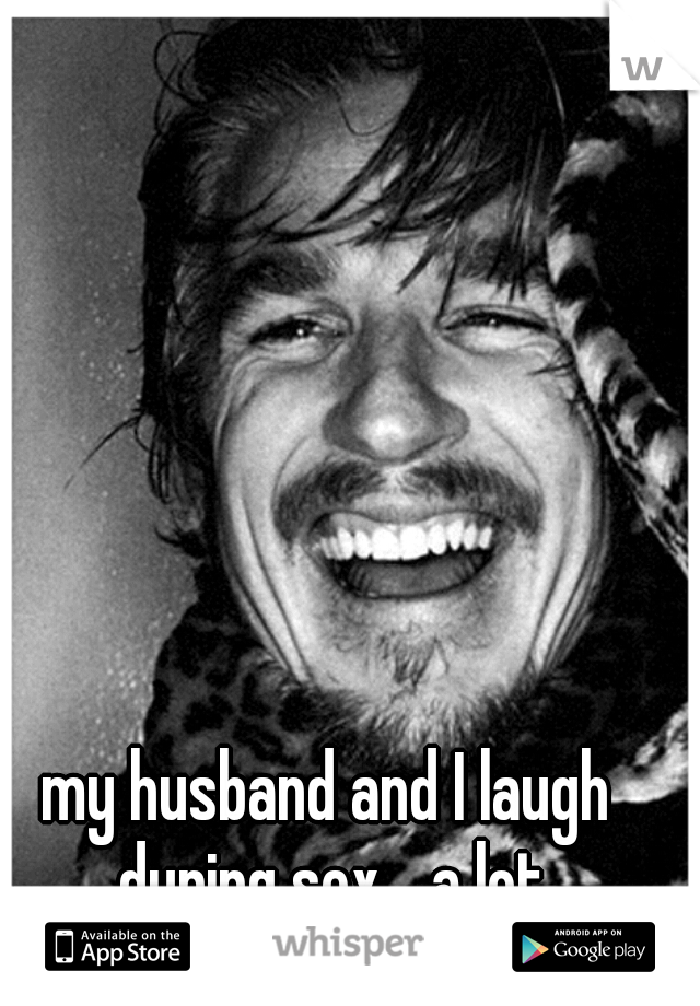 my husband and I laugh during sex... a lot