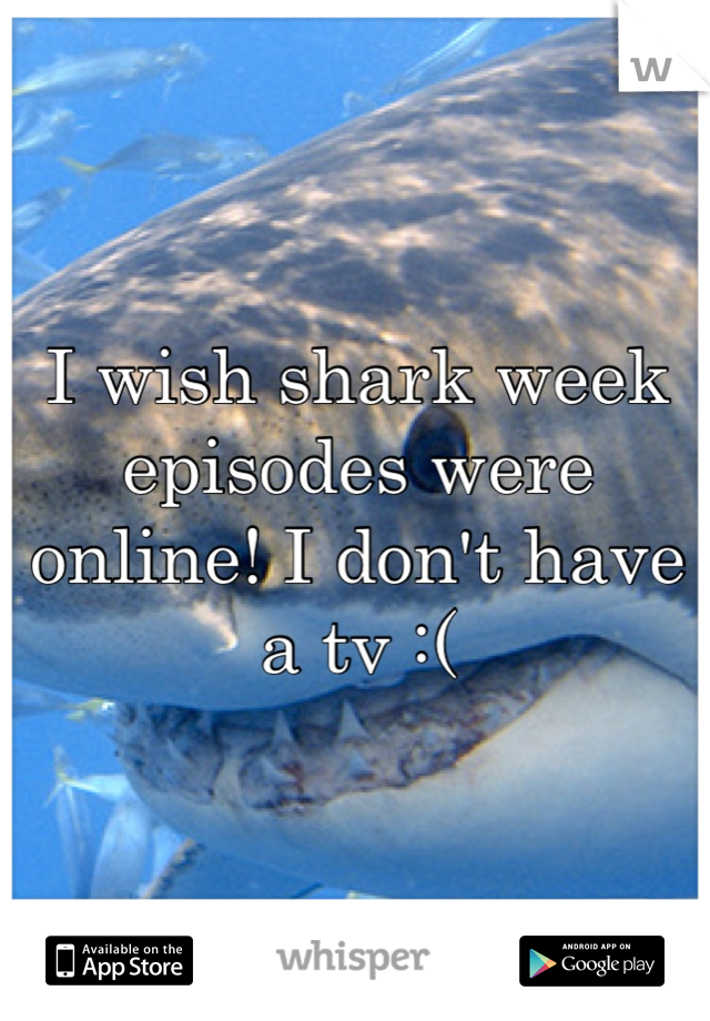 I wish shark week episodes were online! I don't have a tv :(