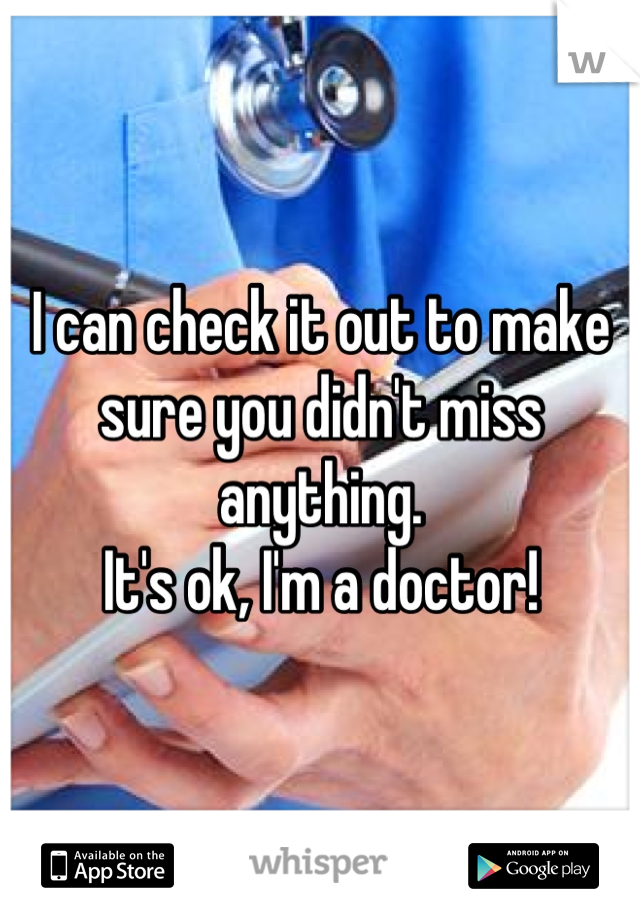 I can check it out to make sure you didn't miss anything. 
It's ok, I'm a doctor!