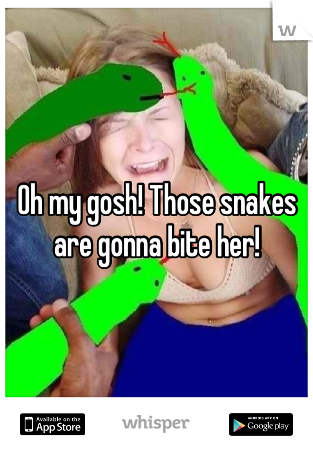 Oh my gosh! Those snakes are gonna bite her!